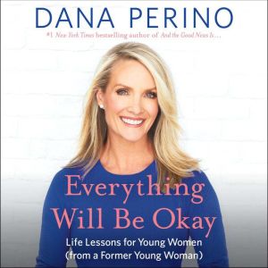 Everything Will Be Okay: Life Lessons for Young Women (from a Former Young Woman), Dana Perino