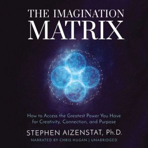 The Imagination Matrix: How to Access the Greatest Power You Have for Creativity, Connection, and Purpose