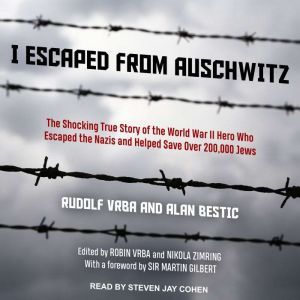 I Escaped from Auschwitz The Shocking True Story of the World War II Hero Who Escaped the Nazis and Helped Save Over 200,000 Jews, Alan Bestic