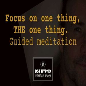 Focus on one thing, THE one thing. Guided meditation - A guided meditation - DST Hypno with Stu Newman