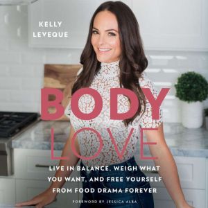 Body Love: Live in Balance, Weigh What You Want, and Free Yourself from Food Drama Forever, Kelly LeVeque