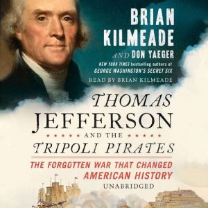 Thomas Jefferson and the Tripoli Pirates: The Forgotten War That Changed American History, Brian Kilmeade