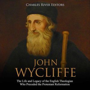 John Wycliffe The Life and Legacy of..., Charles River Editors