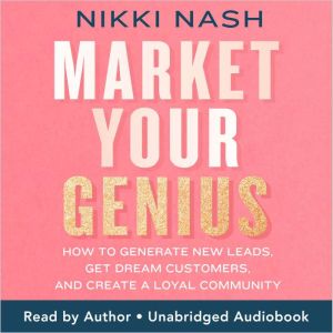 Market Your Genius: How to Generate New Leads, Get Dream Customers, and Create a Loyal Community