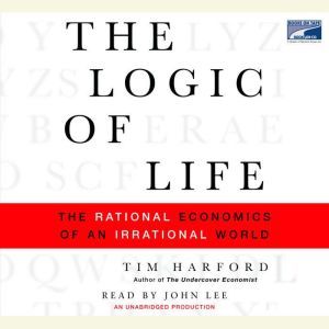 The Logic of Life: The Rational Economics of an Irrational World, Tim Harford