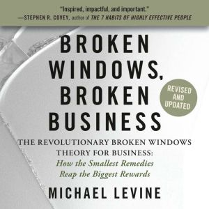 Broken Windows, Broken Business: The Revolutionary Broken Windows Theory: How the Smallest Remedies Reap the Biggest Rewards, Michael Levine