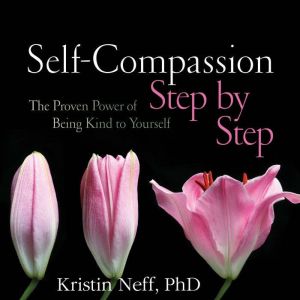 Self-Compassion Step by Step: The Proven Power of Being Kind to Yourself