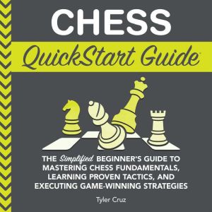 Chess QuickStart Guide: The Simplified Beginners Guide to Mastering Chess Fundamentals, Learning Proven Tactics, and Executing