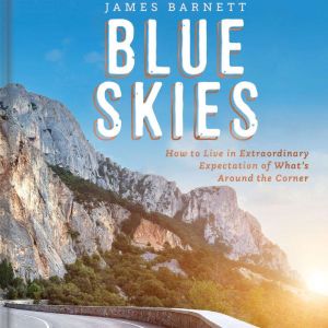 Blue Skies: How to Live in Extraordinary Expectation of What's Around the Corner