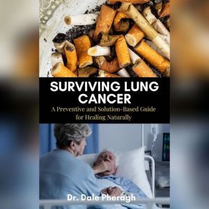 Surviving Lung Cancer A Preventive a..., Dr. Dale Pheragh