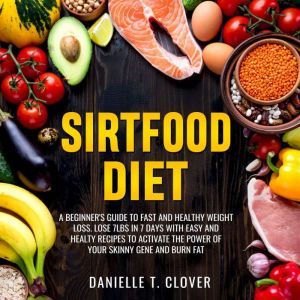 SIRTFOOD DIET: A Beginner's Guide to Fast and Healthy Weight Loss: Lose 7lbs in 7 Days with Easy and Healthy Recipes to Activa