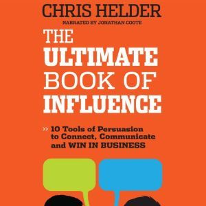 The Ultimate Book of Influence: 10 Tools of Persuasion to Connect, Communicate, and Win in Business, Chris Helder
