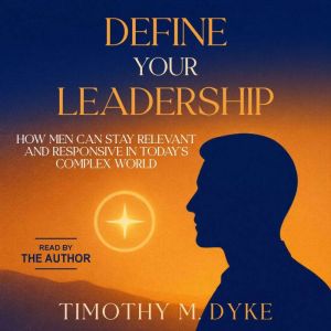Define Your Leadership, Timothy M. Dyke