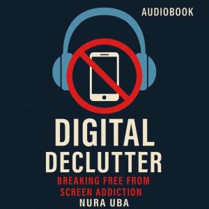 Digital Declutter: Breaking Free from Screen Addiction