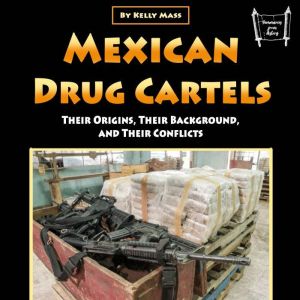 Mexican Drug Cartels: Their Origins, Their Background, and Their Conflicts