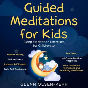 Guided Meditations for Kids: Meditation Sleep Exercises for Children to Relieve Anxiety, Reduce Stress, Improve Self Esteem, B