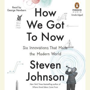 How We Got to Now Six Innovations That Made the Modern World, Steven Johnson
