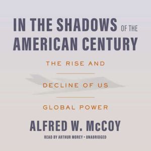 In the Shadows of the American Century: The Rise and Decline of US Global Power