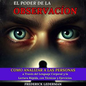 El Poder de la Observacin: Cmo Analizar a las Personas a Travs del Lenguaje Corporal y la Lectura R¡pida, con Tcnicas y Ejerci