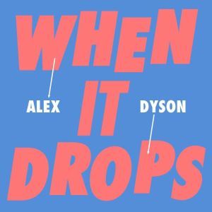When It Drops, Alex Dyson