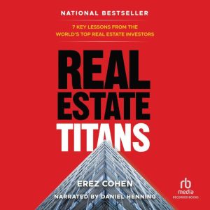 Real Estate Titans: 7 Key Lessons from the World's Top Real Estate Investors, Erez Cohen
