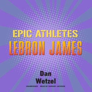 Epic Athletes LeBron James, Dan Wetzel