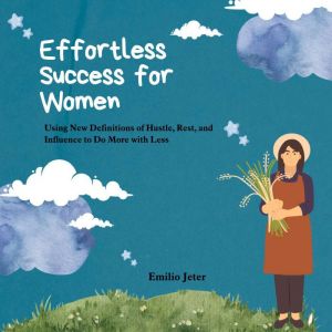 Effortless Success for Women: Using New Definitions of Hustle, Rest, and Influence to DoMore with Less