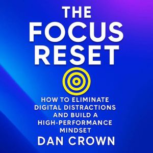 The Focus Reset: How to Eliminate Digital Distractions and Build a High-Performance Mindset