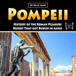 Pompeii: History of the Roman Pleasure Resort That Got Buried in Ashes