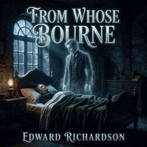 From Whose Bourne, Edward Richardson