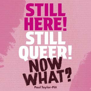 Still Here! Still Queer! Now What?, Paul TaylorPitt