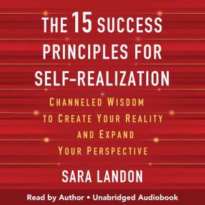The 15 Success Principles for Self-Realization: Channeled Wisdom to Create Your Reality and Expand Your Perspective