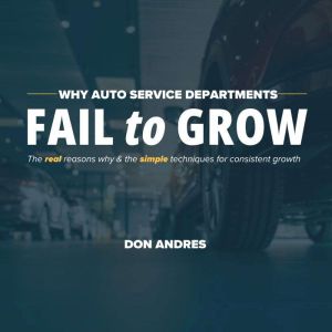 WHY AUTO SERVICE DEPARTMENTS FAIL to GROW: The real reasons why & the simple techniques for consistent growth