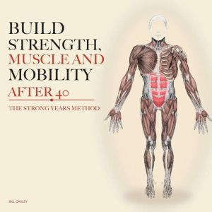 Build Strength, Muscle and Mobility A..., Bill Oaxley
