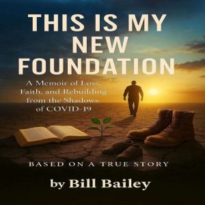 This is My New Foundation: A Memoir of Loss, Faith, and Redemption  Based on a True Story  Author: William Bailey