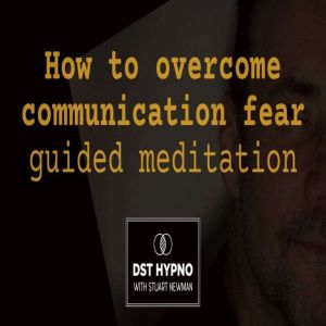 How to overcome communication fear guided meditation - A guided meditation - DST Hypno with Stu Newman