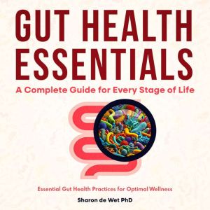 Gut Health Essentials:: A Complete Guide for Every Stage of Life - Essential Gut Health Practices for Optimal Wellness