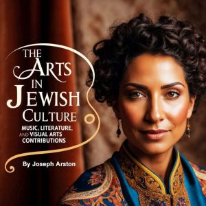 The Arts in Jewish Culture: Music, Literature, and Visual Arts Contributions