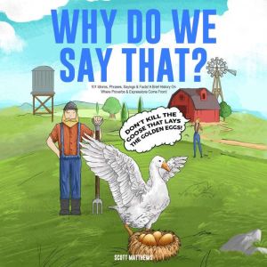 Why Do We Say That? 101 Idioms, Phrases, Sayings & Facts! A Brief History On Where Proverbs & Expressions Come From!