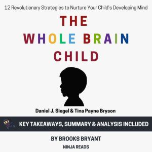 Summary: The Whole-Brain Child: 12 Revolutionary Strategies to Nurture Your Child's Developing Mind By Daniel J. Siegel & Tina
