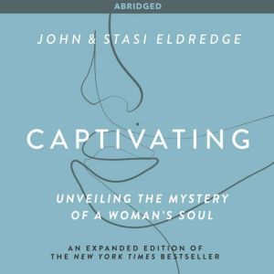 Captivating Unveiling the Mystery of a Woman's Soul, John Eldredge