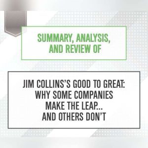 Summary, Analysis, and Review of Jim Collins's Good to Great: Why Some Companies Make the Leap...and Others Don't, Start Publishing Notes