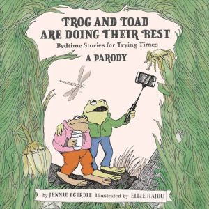 Frog and Toad are Doing Their Best [A Parody]: Bedtime Stories for Trying Times, Jennie Egerdie