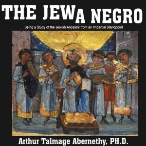 The Jew a Negro Being a Study of the..., Arthur Talmage Abernethy