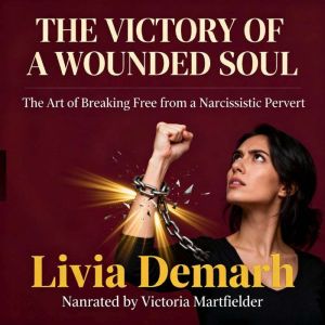 THE VICTORY OF A WOUNDED SOUL: The Art of Breaking Free from a Narcissistic Pervert