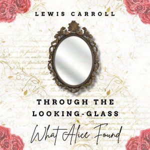 Through the Looking Glass  What Alic..., Lewis Carroll