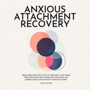 Anxious Attachment Recovery: Break Free from the Cycle of Insecurity: Find Inner Peace, Build Secture Lasting Relationships, a