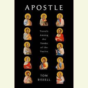 Apostle: Travels Among the Tombs of the Twelve, Tom Bissell