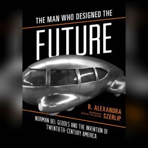 The Man Who Designed the Future, B. Alexandra Szerlip