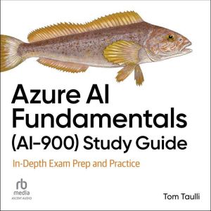 Azure AI Fundamentals (AI-900) Study Guide: In-Depth Exam Prep and Practice